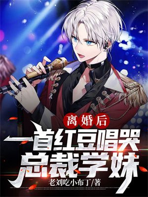 离婚后一首红豆唱哭总裁学妹 小说
