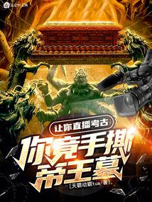 让你直播考古,你竟手撕帝王墓免费阅读