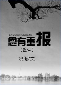 恩有重报(重生)by决绝txt百度云