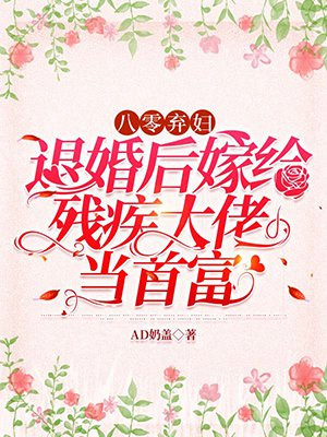 八零弃妇:退婚后嫁给残疾大佬当首富百度云