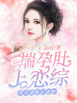 揣孕肚上恋综,找点备胎正常吧 山月