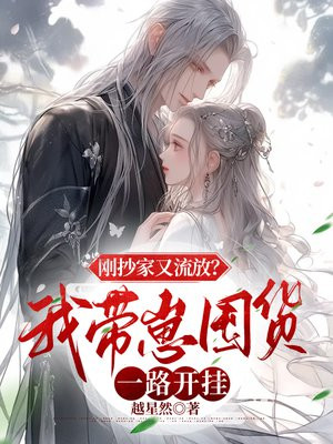 刚抄家又流放我带崽囤货一路开挂