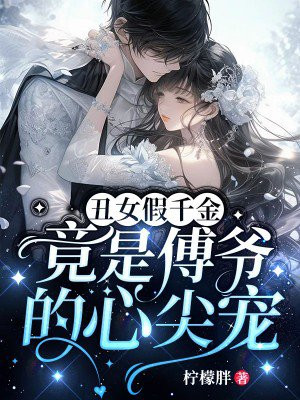 丑女假千金竟是傅爷的心尖宠百度云