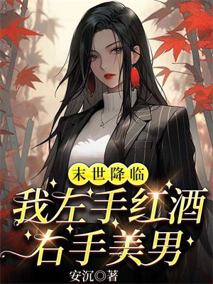 末世降临,我左手红酒右手美男 安沉