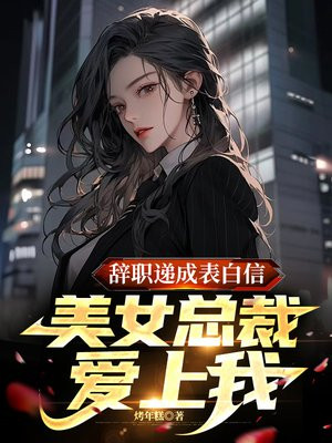 辞职递成表白信美女总裁爱上我