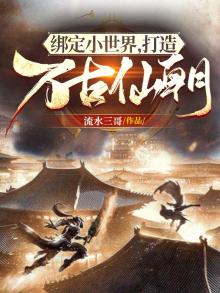 绑定小世界,打造万古仙朝 流水三哥