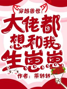 穿越兽世:大佬都想和我生崽崽小说