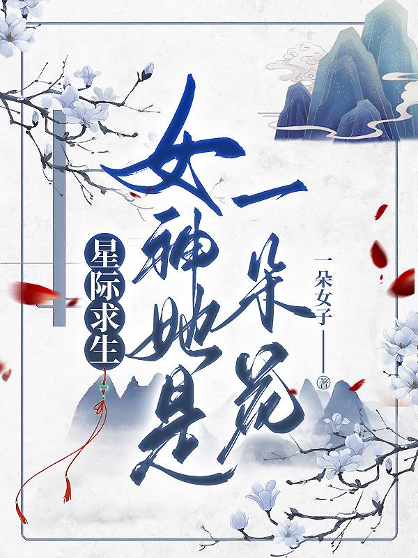 星际求生,女神她是一朵花 一朵女子