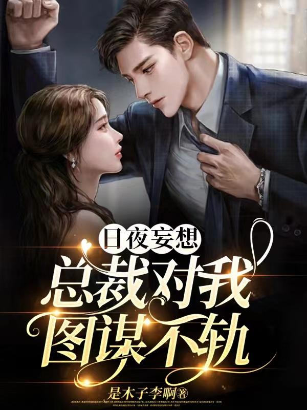 日夜妄想,总裁对我图谋不轨