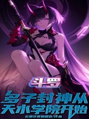 斗罗多子封神从天水学院开始笔趣阁
