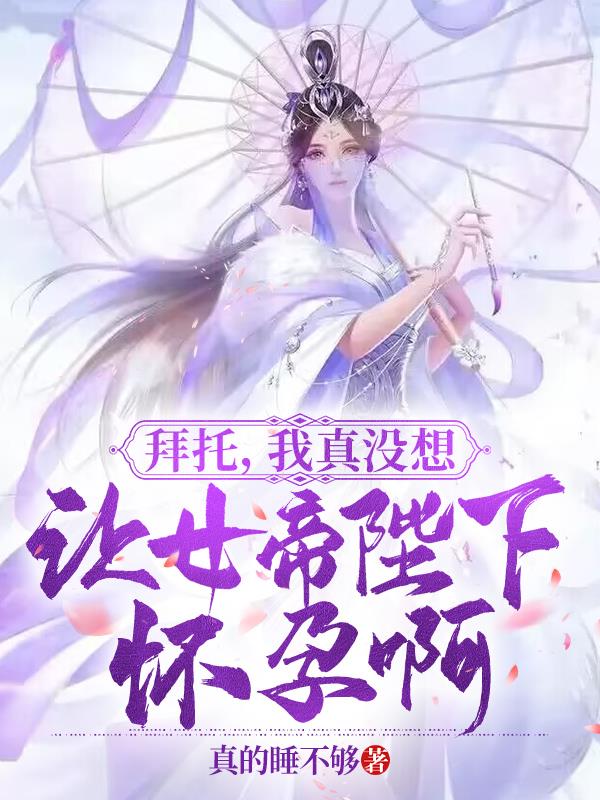 拜托,我真没想让女帝陛下怀孕啊