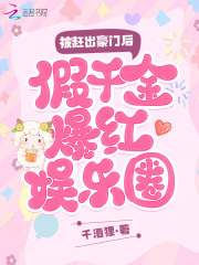 被赶出豪门后假千金爆红娱乐圈免费阅读