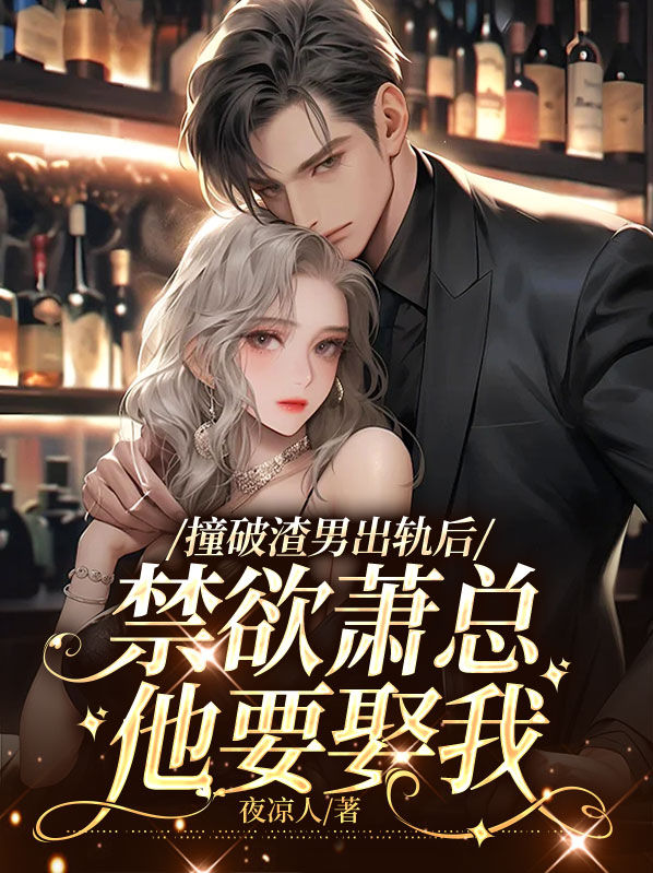 撞破渣男出轨后，禁欲萧总他要娶我