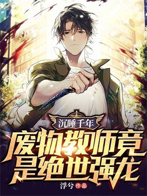 沉睡千年废物教师竟是绝世强龙多少章
