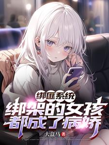 绑匪系统:绑架的女孩都成了病娇大盒马TXT