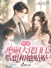 快穿:绝嗣大佬日日都想和她贴贴书评详情