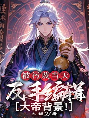 被污蔑当天,反手编辑大帝背景免费阅读