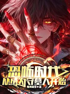 恐怖时代,从成为守墓人开始免费阅读全文