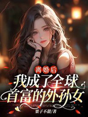 离婚后我成了全球首富的外孙女结局