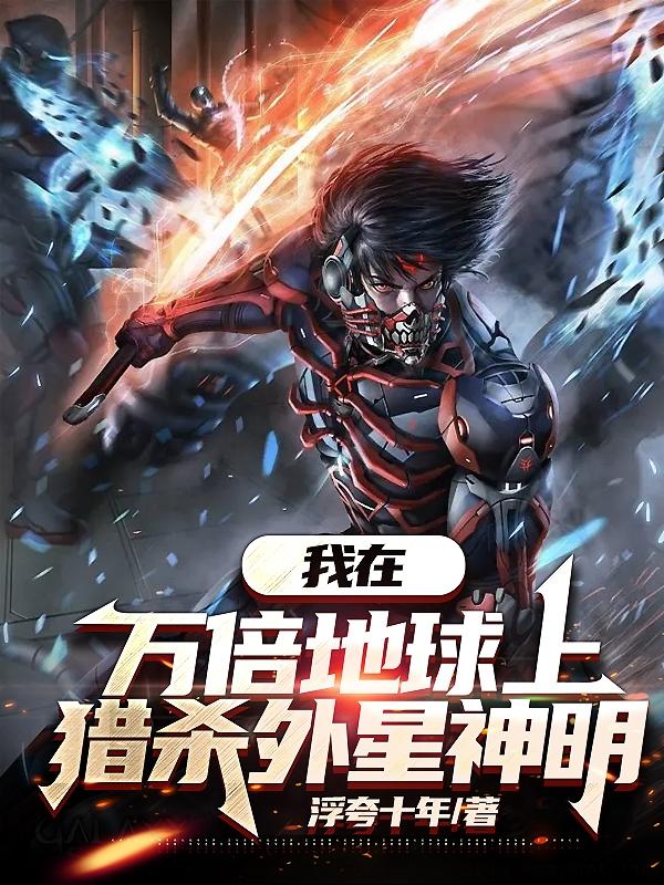 我在万倍地球上,猎杀外星神明全文阅读