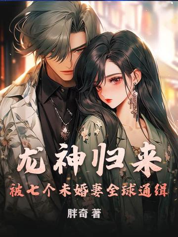 龙神归来,被七个未婚妻全球通缉的小说
