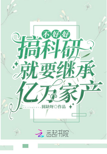 不好好搞科研就要继承亿万家产全文免费阅读