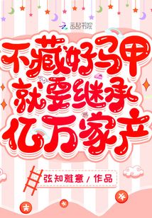 不藏好马甲就要继承亿万家产百度云