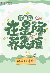 穿越后在星际养灵植全文免费阅读
