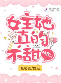 快穿之女主她真的不甜笔趣阁