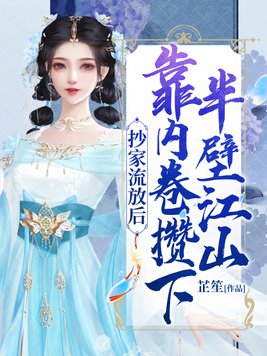 抄家流放后,靠内卷攒下半壁江山