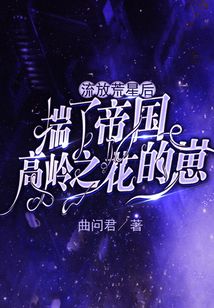 流放荒星后揣了帝国高岭之花的崽txt百度云