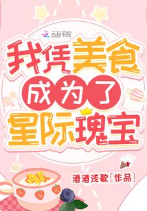 我凭美食成为了星际瑰宝晋江