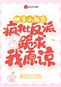 快穿小祖宗疯批反派跪求我原谅txt
