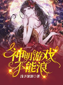 神明游戏不能浪[无限流] 浅予深深