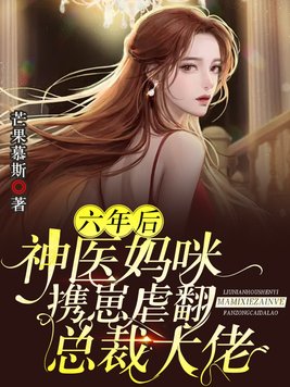 六年后神医妈咪携崽虐翻总裁大佬