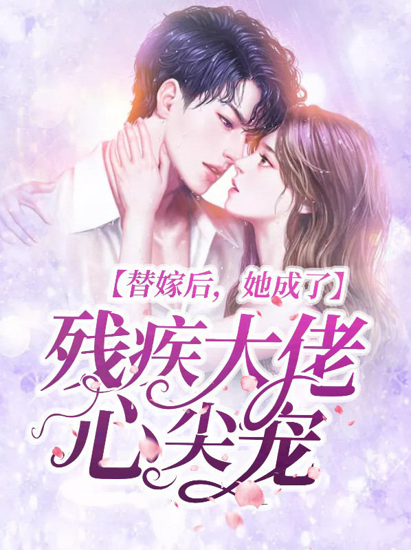 替嫁后,她成了残疾大佬心尖宠