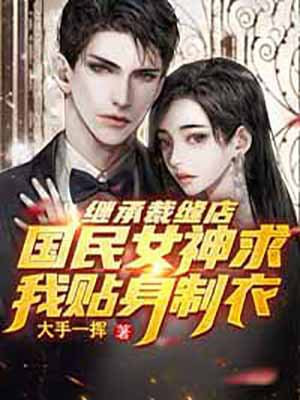 继承裁缝店,国民女神求我贴身制衣 小说