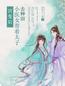 宫变后,小医女带着太子去种田结局