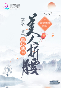 娇娇一笑,糙汉他为美人折腰美人