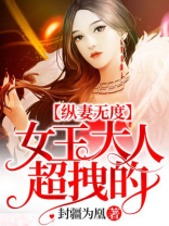 纵妻无度女王大人超拽的 小说