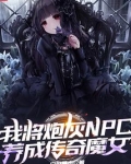 我将炮灰npc养成传奇魔女全本小说网